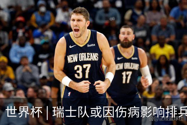 世界杯 | 瑞士队或因伤病影响排兵布阵