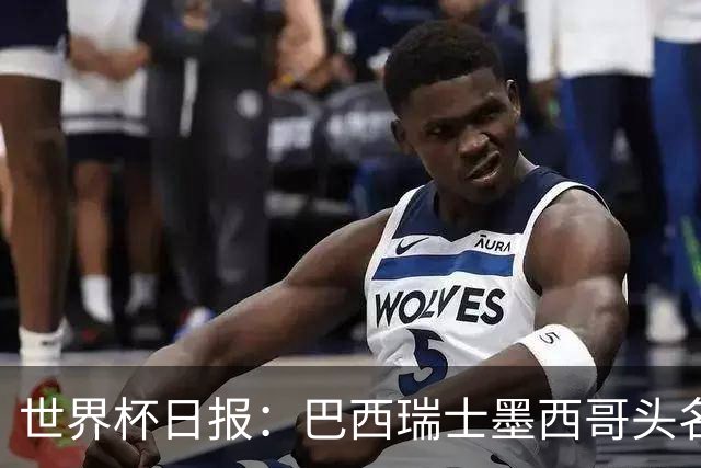 世界杯日报：巴西瑞士墨西哥头名晋级 韩国意外输球出线待定