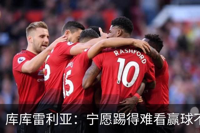 库库雷利亚：宁愿踢得难看赢球不愿踢得漂亮输球 我们已练习点球