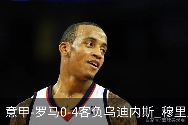 意甲-罗马0-4客负乌迪内斯 穆里尼奥遭赛季首败