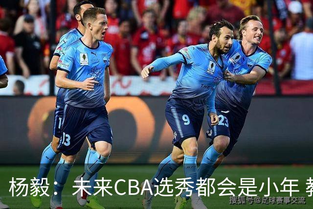 杨毅：未来CBA选秀都会是小年 教育公平更重要