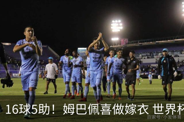 16球5助！姆巴佩喜做嫁衣 世界杯总参与进球升历史第二
