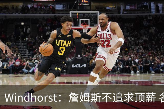 Windhorst：詹姆斯不追求顶薪 各队无需清理空间而该去完善阵容